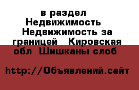  в раздел : Недвижимость » Недвижимость за границей . Кировская обл.,Шишканы слоб.